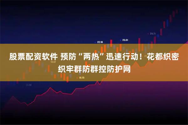 股票配资软件 预防“两热”迅速行动！花都织密织牢群防群控防护网