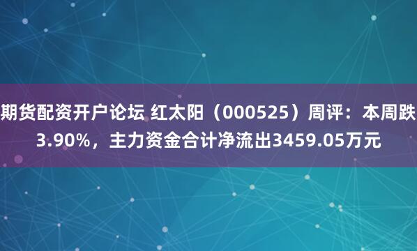期货配资开户论坛 红太阳（000525）周评：本周跌3.90%，主力资金合计净流出3459.05万元