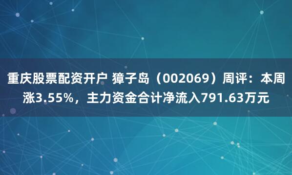 重庆股票配资开户 獐子岛（002069）周评：本周涨3.55%，主力资金合计净流入791.63万元