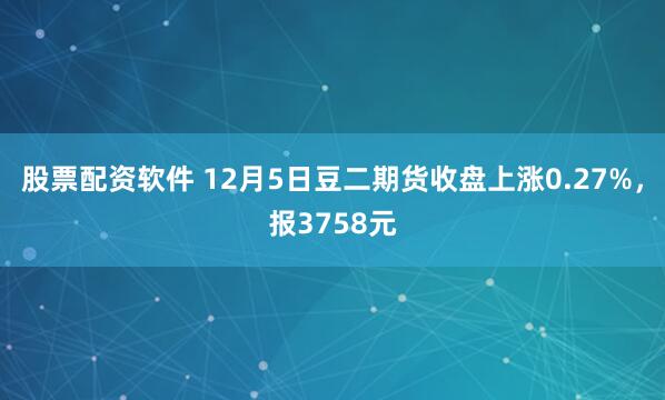 股票配资软件 12月5日豆二期货收盘上涨0.27%，报3758元