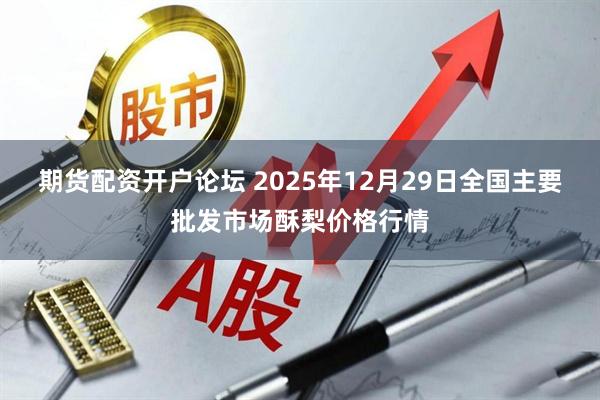 期货配资开户论坛 2025年12月29日全国主要批发市场酥梨价格行情